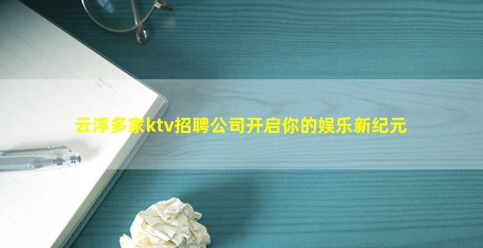云浮多家ktv招聘公司开启你的娱乐新纪元
