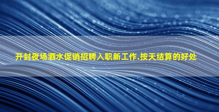 开封夜场酒水促销招聘入职新工作.按天结算的好处